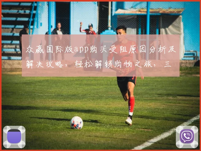 众赢国际版app购买受阻原因分析及解决攻略，轻松解锁购物之旅，三步走