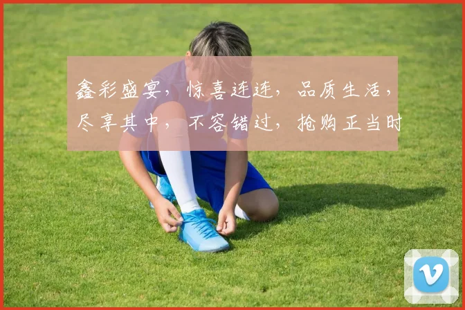 鑫彩盛宴，惊喜连连，品质生活，尽享其中，不容错过，抢购正当时
