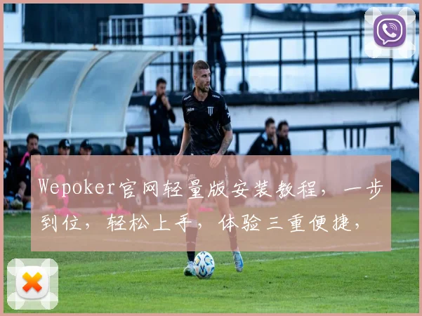 Wepoker官网轻量版安装教程，一步到位，轻松上手，体验三重便捷，快速掌握