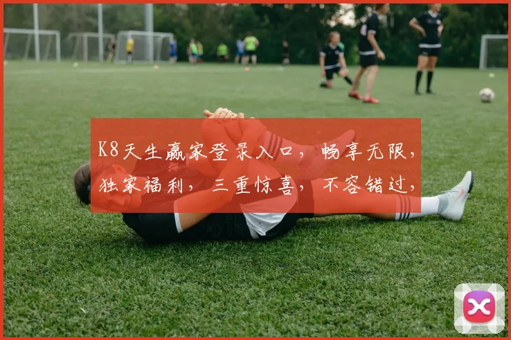 K8天生赢家登录入口，畅享无限，独家福利，三重惊喜，不容错过，速来体验
