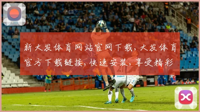 新大发体育网站官网下载,大发体育官方下载链接,快速安装,享受精彩赛事
