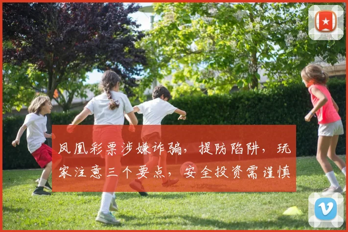 凤凰彩票涉嫌诈骗，提防陷阱，玩家注意三个要点，安全投资需谨慎，切勿盲目投注。