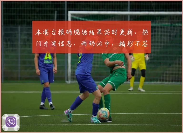 本港台报码现场结果实时更新，热门开奖信息，两码必中，精彩不容错过，敬请关注