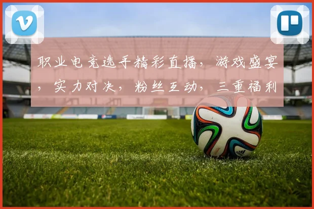 职业电竞选手精彩直播，游戏盛宴，实力对决，粉丝互动，三重福利，不容错过