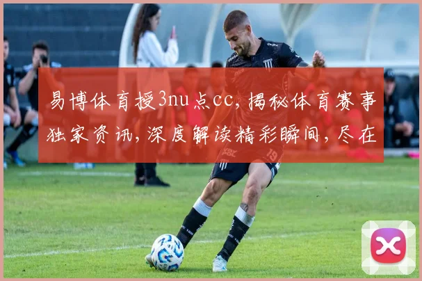 易博体育授3nu点cc,揭秘体育赛事独家资讯,深度解读精彩瞬间,尽在一点一世界