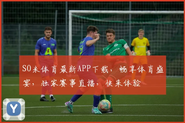 SO米体育最新APP下载，畅享体育盛宴，独家赛事直播，快来体验
