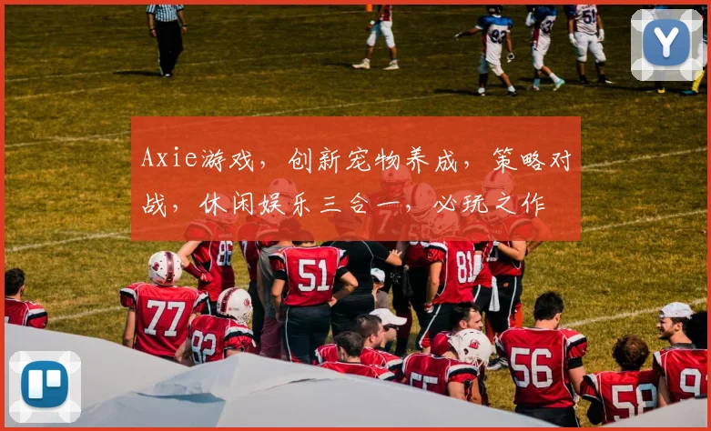 Axie游戏，创新宠物养成，策略对战，休闲娱乐三合一，必玩之作
