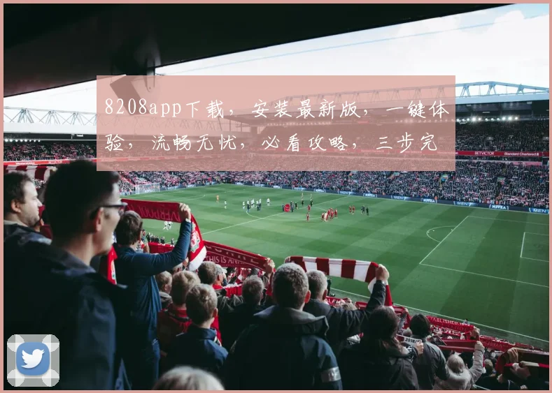 8208app下载，安装最新版，一键体验，流畅无忧，必看攻略，三步完成